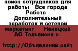 поиск сотрудников для работы - Все города Работа » Дополнительный заработок и сетевой маркетинг   . Ненецкий АО,Тельвиска с.